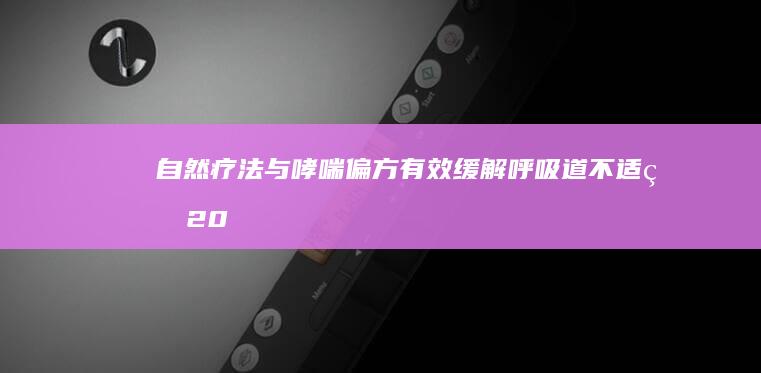 自然疗法与哮喘偏方：有效缓解呼吸道不适的20个实用妙招