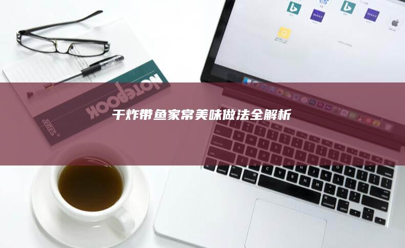 干炸带鱼：家常美味做法全解析